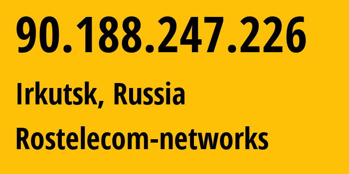 IP address 90.188.247.226 (Irkutsk, Irkutsk Oblast, Russia) get location, coordinates on map, ISP provider AS12389 Rostelecom-networks // who is provider of ip address 90.188.247.226, whose IP address