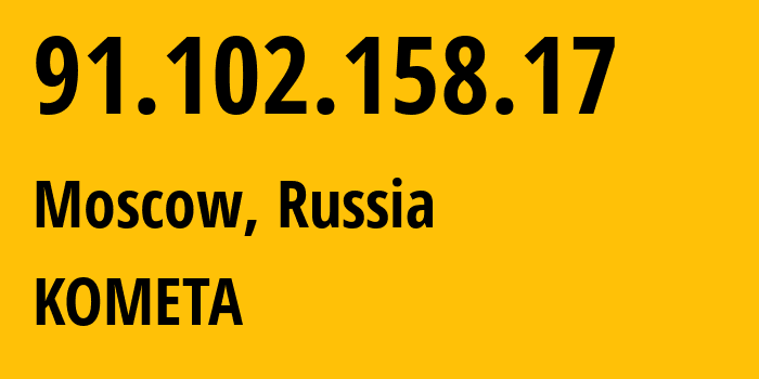 IP address 91.102.158.17 (Moscow, Moscow, Russia) get location, coordinates on map, ISP provider AS41853 KOMETA // who is provider of ip address 91.102.158.17, whose IP address