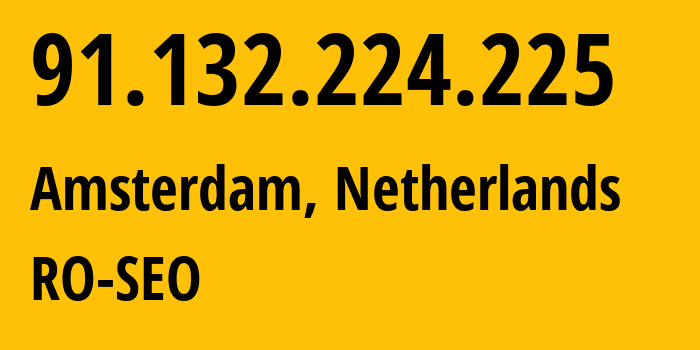 IP address 91.132.224.225 (Amsterdam, North Holland, Netherlands) get location, coordinates on map, ISP provider AS0 RO-SEO // who is provider of ip address 91.132.224.225, whose IP address