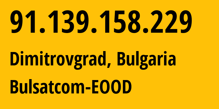 IP address 91.139.158.229 (Dimitrovgrad, Haskovo, Bulgaria) get location, coordinates on map, ISP provider AS43205 Bulsatcom-EOOD // who is provider of ip address 91.139.158.229, whose IP address