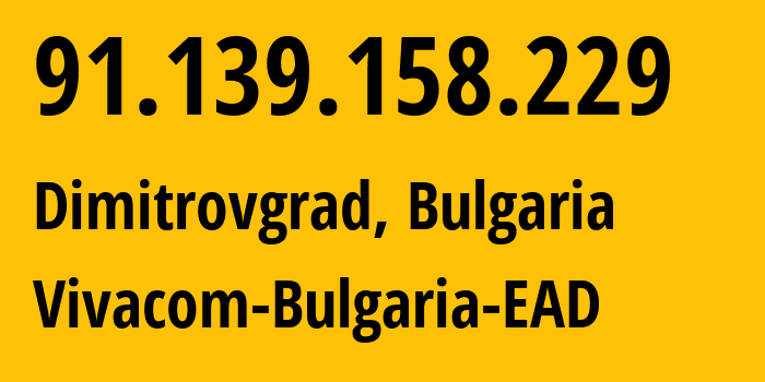 IP address 91.139.158.229 (Dimitrovgrad, Haskovo, Bulgaria) get location, coordinates on map, ISP provider AS43205 Bulsatcom-EOOD // who is provider of ip address 91.139.158.229, whose IP address