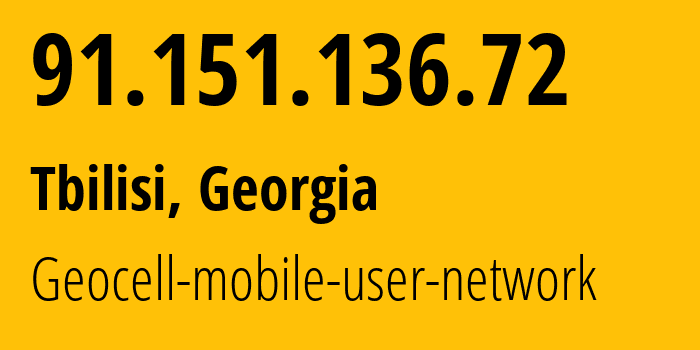 IP address 91.151.136.72 (Tbilisi, Tbilisi, Georgia) get location, coordinates on map, ISP provider AS42082 Geocell-mobile-user-network // who is provider of ip address 91.151.136.72, whose IP address