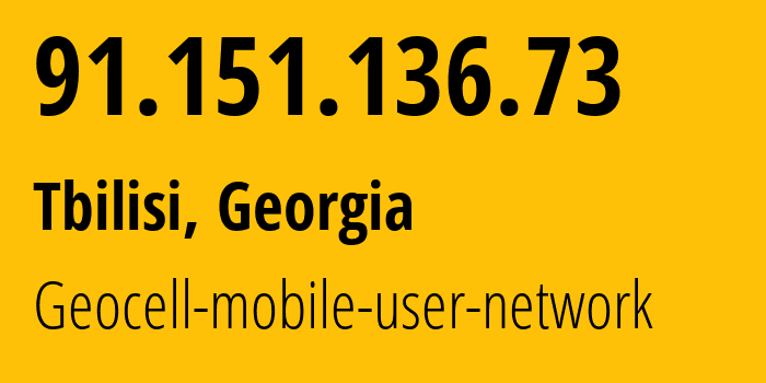 IP address 91.151.136.73 (Tbilisi, Tbilisi, Georgia) get location, coordinates on map, ISP provider AS42082 Geocell-mobile-user-network // who is provider of ip address 91.151.136.73, whose IP address