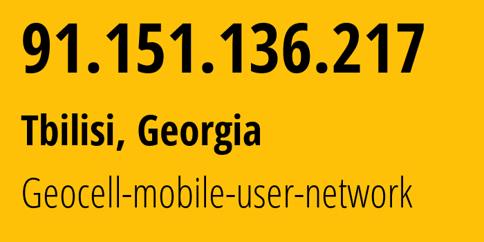 IP address 91.151.136.217 (Tbilisi, Tbilisi, Georgia) get location, coordinates on map, ISP provider AS42082 Geocell-mobile-user-network // who is provider of ip address 91.151.136.217, whose IP address
