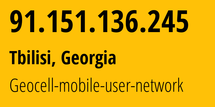 IP address 91.151.136.245 (Tbilisi, Tbilisi, Georgia) get location, coordinates on map, ISP provider AS42082 Geocell-mobile-user-network // who is provider of ip address 91.151.136.245, whose IP address