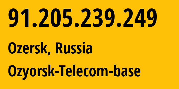 IP address 91.205.239.249 (Ozersk, Chelyabinsk Oblast, Russia) get location, coordinates on map, ISP provider AS48043 Ozyorsk-Telecom-base // who is provider of ip address 91.205.239.249, whose IP address