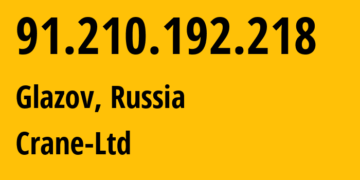 IP-адрес 91.210.192.218 (Глазов, Удмуртия, Россия) определить местоположение, координаты на карте, ISP провайдер AS48485 Crane-Ltd // кто провайдер айпи-адреса 91.210.192.218