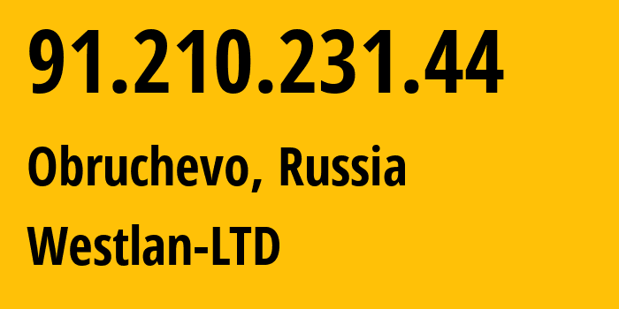 IP address 91.210.231.44 (Obruchevo, Moscow, Russia) get location, coordinates on map, ISP provider AS48371 Westlan-LTD // who is provider of ip address 91.210.231.44, whose IP address