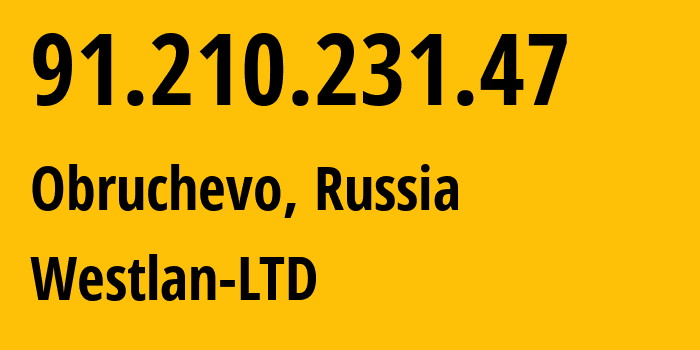 IP-адрес 91.210.231.47 (Obruchevo, Москва, Россия) определить местоположение, координаты на карте, ISP провайдер AS48371 Westlan-LTD // кто провайдер айпи-адреса 91.210.231.47