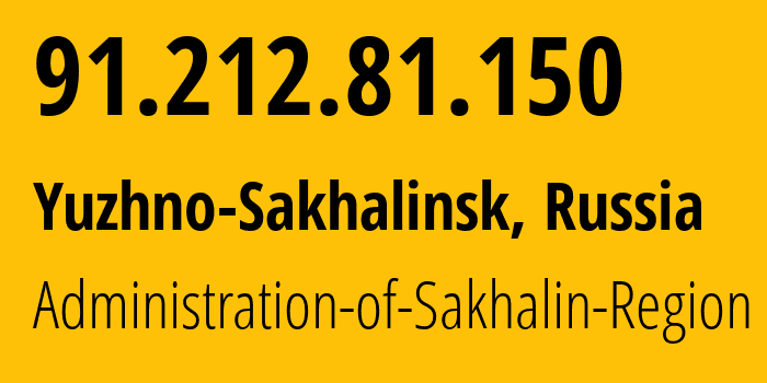 IP address 91.212.81.150 (Yuzhno-Sakhalinsk, Sakhalin Oblast, Russia) get location, coordinates on map, ISP provider AS196721 Administration-of-Sakhalin-Region // who is provider of ip address 91.212.81.150, whose IP address