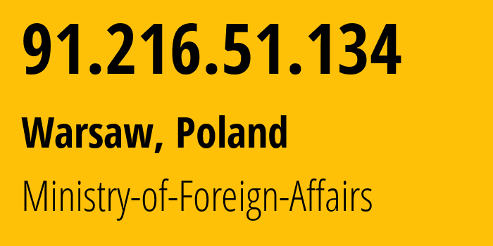IP address 91.216.51.134 (Warsaw, Mazovia, Poland) get location, coordinates on map, ISP provider AS197136 Ministry-of-Foreign-Affairs // who is provider of ip address 91.216.51.134, whose IP address