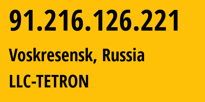 IP address 91.216.126.221 (Voskresensk, Moscow Oblast, Russia) get location, coordinates on map, ISP provider AS51081 LLC-TETRON // who is provider of ip address 91.216.126.221, whose IP address