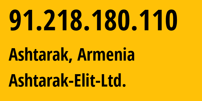 IP address 91.218.180.110 (Ashtarak, Aragatsotn, Armenia) get location, coordinates on map, ISP provider AS51371 Ashtarak-Elit-Ltd. // who is provider of ip address 91.218.180.110, whose IP address