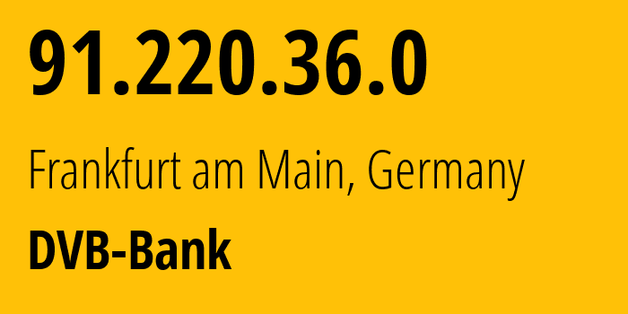 IP address 91.220.36.0 (Frankfurt am Main, Hesse, Germany) get location, coordinates on map, ISP provider AS DVB-Bank // who is provider of ip address 91.220.36.0, whose IP address