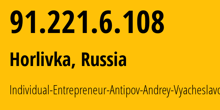 IP address 91.221.6.108 (Horlivka, Donetsk Peoples Republic, Russia) get location, coordinates on map, ISP provider AS197015 Individual-Entrepreneur-Antipov-Andrey-Vyacheslavovich // who is provider of ip address 91.221.6.108, whose IP address