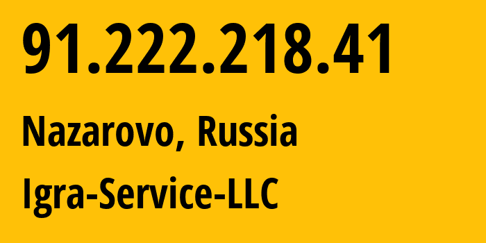 IP address 91.222.218.41 (Nazarovo, Krasnoyarsk Krai, Russia) get location, coordinates on map, ISP provider AS33991 Igra-Service-LLC // who is provider of ip address 91.222.218.41, whose IP address