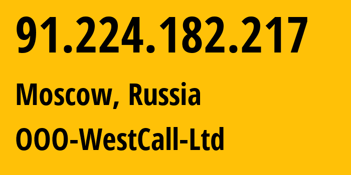 IP address 91.224.182.217 (Moscow, Moscow, Russia) get location, coordinates on map, ISP provider AS56477 OOO-WestCall-Ltd // who is provider of ip address 91.224.182.217, whose IP address