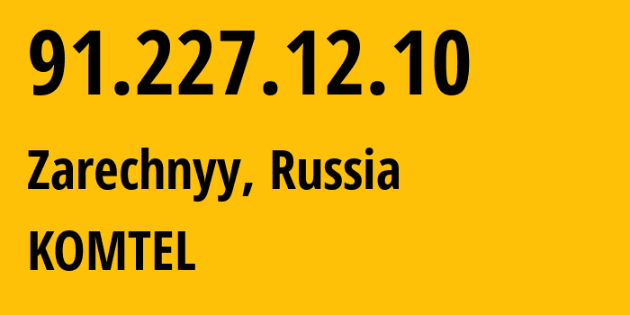 IP address 91.227.12.10 (Zarechnyy, Ivanovo Oblast, Russia) get location, coordinates on map, ISP provider AS38917 KOMTEL // who is provider of ip address 91.227.12.10, whose IP address