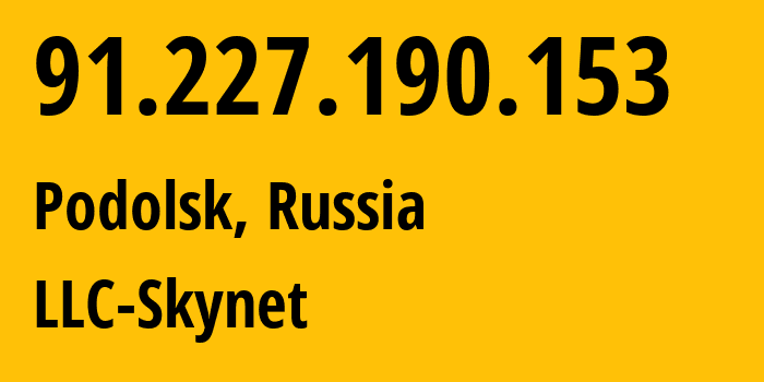 IP address 91.227.190.153 (Podolsk, Moscow Oblast, Russia) get location, coordinates on map, ISP provider AS197826 LLC-Skynet // who is provider of ip address 91.227.190.153, whose IP address