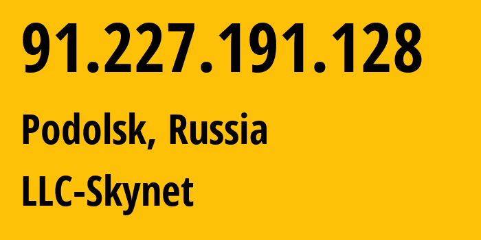 IP address 91.227.191.128 (Podolsk, Moscow Oblast, Russia) get location, coordinates on map, ISP provider AS197826 LLC-Skynet // who is provider of ip address 91.227.191.128, whose IP address