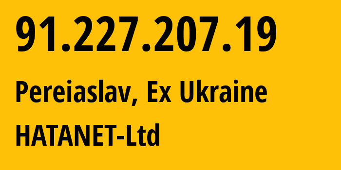 IP address 91.227.207.19 (Pereiaslav, Kyiv Oblast, Ex Ukraine) get location, coordinates on map, ISP provider AS196863 HATANET-Ltd // who is provider of ip address 91.227.207.19, whose IP address