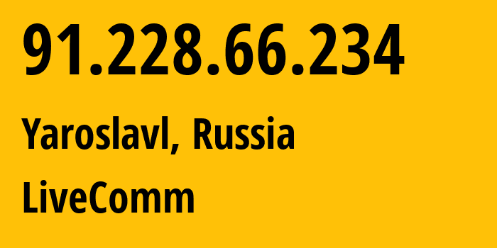 IP address 91.228.66.234 (Yaroslavl, Yaroslavl Oblast, Russia) get location, coordinates on map, ISP provider AS49558 LiveComm // who is provider of ip address 91.228.66.234, whose IP address