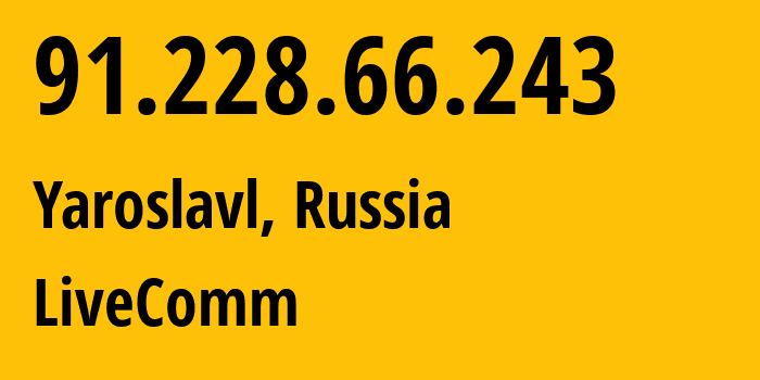 IP address 91.228.66.243 (Yaroslavl, Yaroslavl Oblast, Russia) get location, coordinates on map, ISP provider AS49558 LiveComm // who is provider of ip address 91.228.66.243, whose IP address