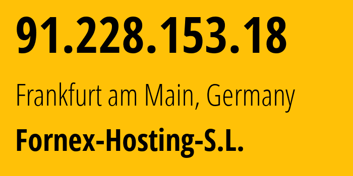 IP address 91.228.153.18 (Frankfurt am Main, Hesse, Germany) get location, coordinates on map, ISP provider AS44051 Fornex-Hosting-S.L. // who is provider of ip address 91.228.153.18, whose IP address