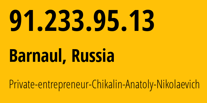 IP address 91.233.95.13 (Barnaul, Altai Krai, Russia) get location, coordinates on map, ISP provider AS15880 Private-entrepreneur-Chikalin-Anatoly-Nikolaevich // who is provider of ip address 91.233.95.13, whose IP address