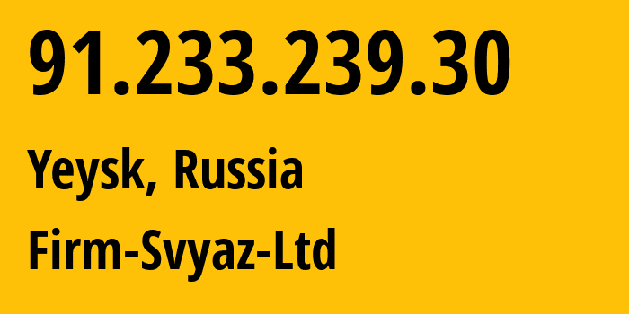 IP-адрес 91.233.239.30 (Ейск, Краснодарский край, Россия) определить местоположение, координаты на карте, ISP провайдер AS49848 Firm-Svyaz-Ltd // кто провайдер айпи-адреса 91.233.239.30