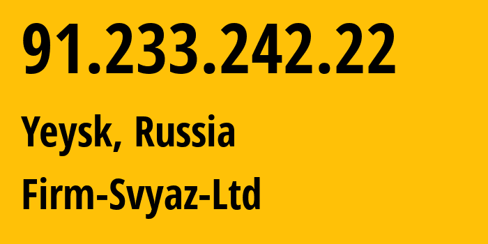 IP address 91.233.242.22 (Yeysk, Krasnodar Krai, Russia) get location, coordinates on map, ISP provider AS49848 Firm-Svyaz-Ltd // who is provider of ip address 91.233.242.22, whose IP address