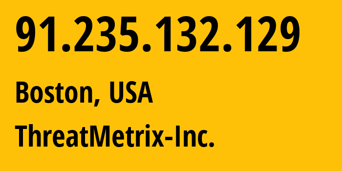 IP address 91.235.132.129 (Boston, Massachusetts, USA) get location, coordinates on map, ISP provider AS30286 ThreatMetrix-Inc. // who is provider of ip address 91.235.132.129, whose IP address