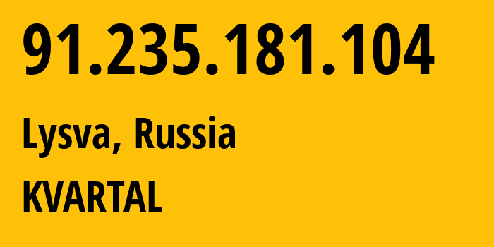 IP-адрес 91.235.181.104 (Лысьва, Пермский край, Россия) определить местоположение, координаты на карте, ISP провайдер AS59533 KVARTAL // кто провайдер айпи-адреса 91.235.181.104