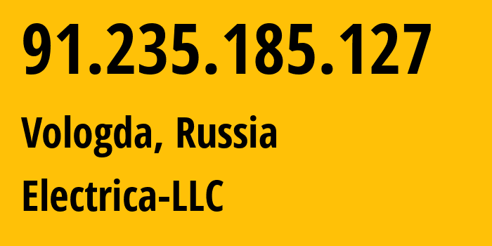 IP address 91.235.185.127 (Vologda, Vologda Oblast, Russia) get location, coordinates on map, ISP provider AS49821 Electrica-LLC // who is provider of ip address 91.235.185.127, whose IP address