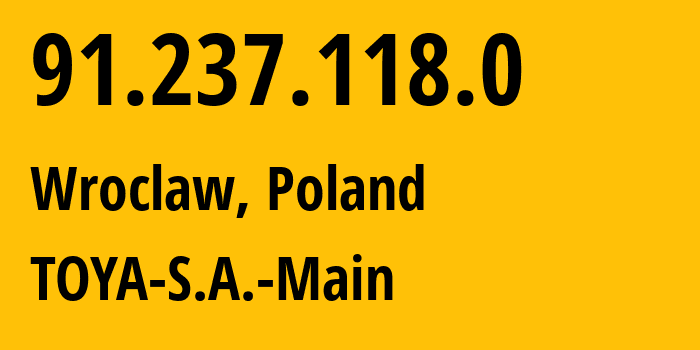 IP address 91.237.118.0 (Wroclaw, Lower Silesia, Poland) get location, coordinates on map, ISP provider AS57983 TOYA-S.A.-Main // who is provider of ip address 91.237.118.0, whose IP address