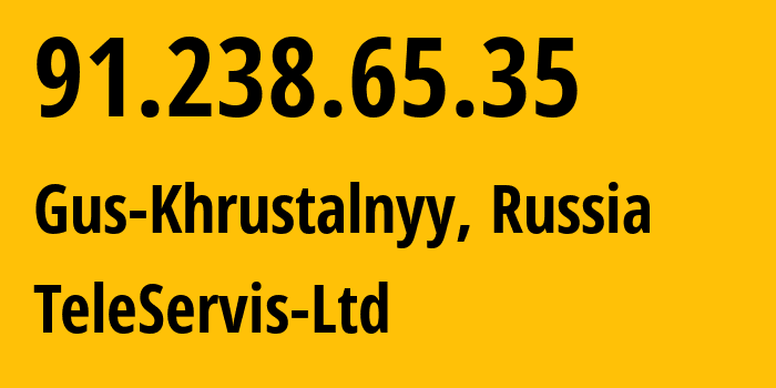 IP address 91.238.65.35 (Gus-Khrustalnyy, Vladimir Oblast, Russia) get location, coordinates on map, ISP provider AS57803 TeleServis-Ltd // who is provider of ip address 91.238.65.35, whose IP address