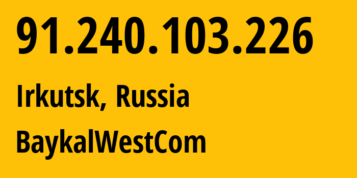 IP address 91.240.103.226 (Irkutsk, Irkutsk Oblast, Russia) get location, coordinates on map, ISP provider AS50187 BaykalWestCom // who is provider of ip address 91.240.103.226, whose IP address