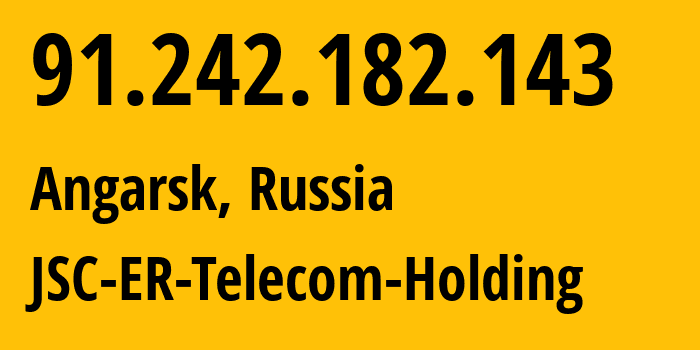 IP address 91.242.182.143 (Angarsk, Irkutsk Oblast, Russia) get location, coordinates on map, ISP provider AS51645 JSC-ER-Telecom-Holding // who is provider of ip address 91.242.182.143, whose IP address