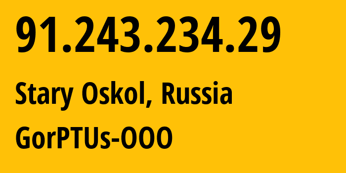 IP address 91.243.234.29 (Stary Oskol, Belgorod Oblast, Russia) get location, coordinates on map, ISP provider AS47531 GorPTUs-OOO // who is provider of ip address 91.243.234.29, whose IP address