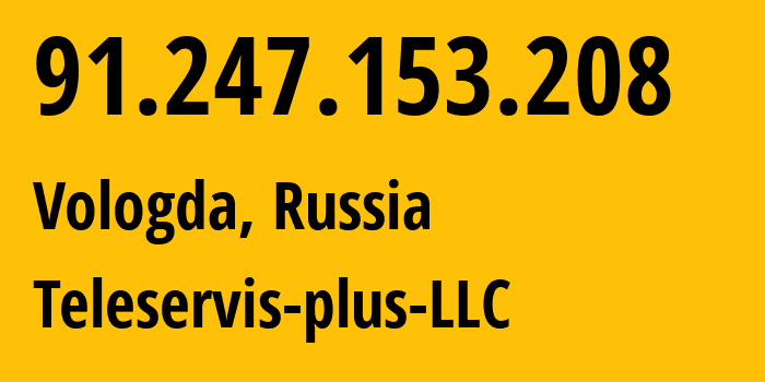 IP address 91.247.153.208 (Vologda, Vologda Oblast, Russia) get location, coordinates on map, ISP provider AS41616 Teleservis-plus-LLC // who is provider of ip address 91.247.153.208, whose IP address