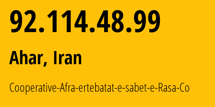 IP address 92.114.48.99 (Ahar, East Azerbaijan Province, Iran) get location, coordinates on map, ISP provider AS202391 Cooperative-Afra-ertebatat-e-sabet-e-Rasa-Co // who is provider of ip address 92.114.48.99, whose IP address