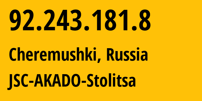 IP address 92.243.181.8 (Cheremushki, Moscow, Russia) get location, coordinates on map, ISP provider AS15582 JSC-AKADO-Stolitsa // who is provider of ip address 92.243.181.8, whose IP address