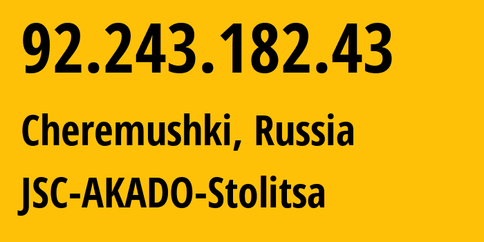 IP address 92.243.182.43 (Cheremushki, Moscow, Russia) get location, coordinates on map, ISP provider AS15582 JSC-AKADO-Stolitsa // who is provider of ip address 92.243.182.43, whose IP address