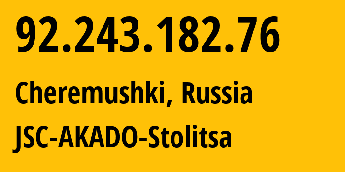 IP address 92.243.182.76 (Cheremushki, Moscow, Russia) get location, coordinates on map, ISP provider AS15582 JSC-AKADO-Stolitsa // who is provider of ip address 92.243.182.76, whose IP address