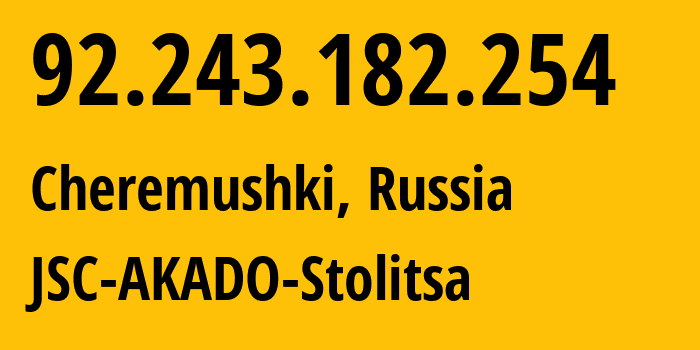 IP-адрес 92.243.182.254 (Черёмушки, Москва, Россия) определить местоположение, координаты на карте, ISP провайдер AS15582 JSC-AKADO-Stolitsa // кто провайдер айпи-адреса 92.243.182.254