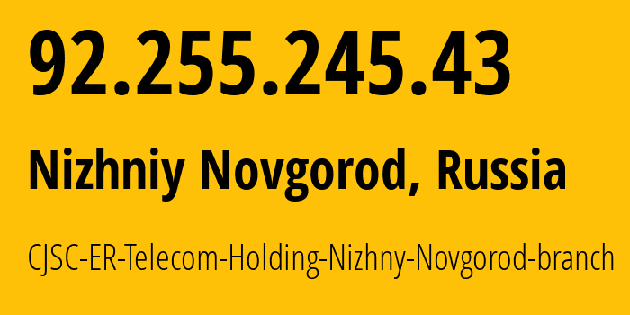 IP address 92.255.245.43 (Nizhniy Novgorod, Nizhny Novgorod Oblast, Russia) get location, coordinates on map, ISP provider AS42682 CJSC-ER-Telecom-Holding-Nizhny-Novgorod-branch // who is provider of ip address 92.255.245.43, whose IP address