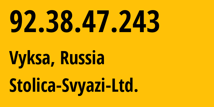 IP address 92.38.47.243 (Vyksa, Nizhny Novgorod Oblast, Russia) get location, coordinates on map, ISP provider AS61979 Stolica-Svyazi-Ltd. // who is provider of ip address 92.38.47.243, whose IP address