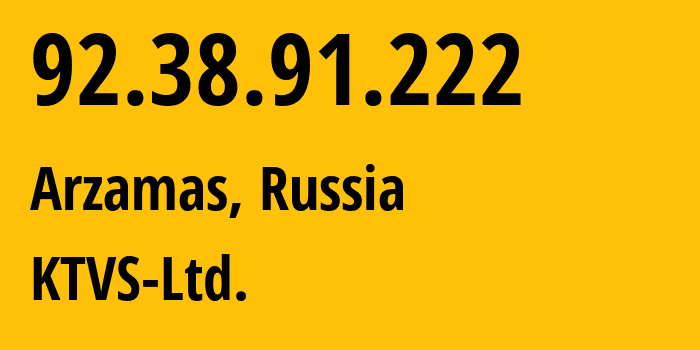 IP-адрес 92.38.91.222 (Арзамас, Нижегородская Область, Россия) определить местоположение, координаты на карте, ISP провайдер AS51812 KTVS-Ltd. // кто провайдер айпи-адреса 92.38.91.222