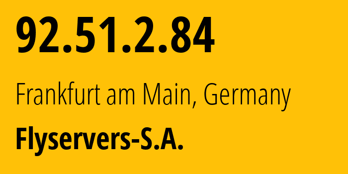 IP address 92.51.2.84 (Frankfurt am Main, Hesse, Germany) get location, coordinates on map, ISP provider AS209588 Flyservers-S.A. // who is provider of ip address 92.51.2.84, whose IP address