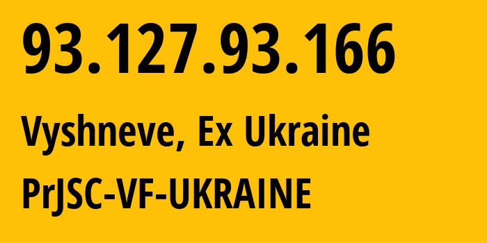 IP address 93.127.93.166 (Vyshneve, Kyiv Oblast, Ex Ukraine) get location, coordinates on map, ISP provider AS21497 PrJSC-VF-UKRAINE // who is provider of ip address 93.127.93.166, whose IP address